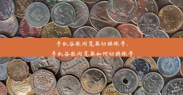 手机谷歌浏览器切换账号、手机谷歌浏览器如何切换账号