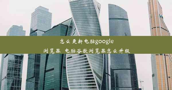 怎么更新电脑google浏览器_电脑谷歌浏览器怎么升级