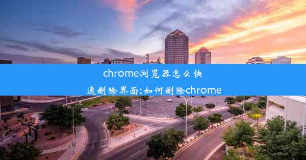 chrome浏览器怎么快速删除界面;如何删除chrome