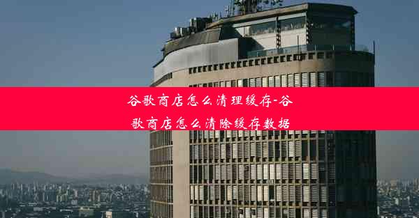 谷歌商店怎么清理缓存-谷歌商店怎么清除缓存数据