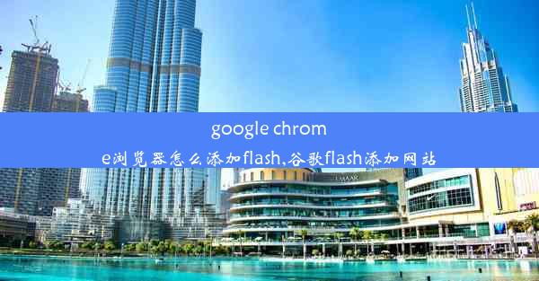 google chrome浏览器怎么添加flash,谷歌flash添加网站