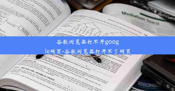 谷歌浏览器打不开google网页-谷歌浏览器打开不了网页