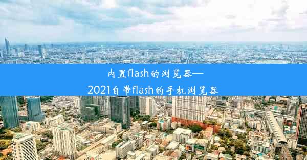 内置flash的浏览器—2021自带flash的手机浏览器