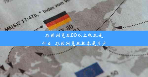 谷歌浏览器80以上版本是什么_谷歌浏览器版本是多少