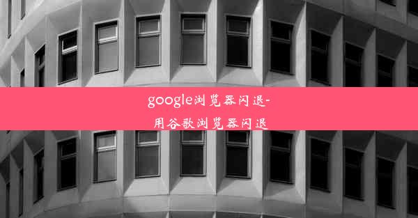 google浏览器闪退-用谷歌浏览器闪退