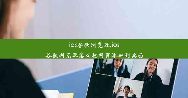 ios谷歌浏览器,ios谷歌浏览器怎么把网页添加到桌面