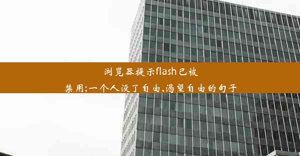 浏览器提示flash已被禁用;一个人没了自由,渴望自由的句子