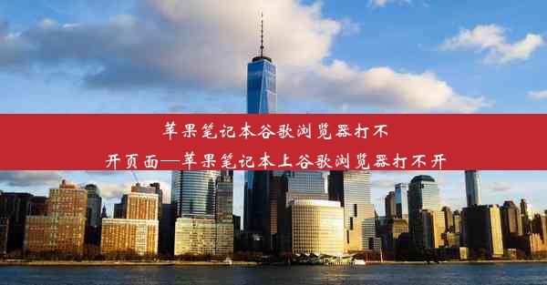 苹果笔记本谷歌浏览器打不开页面—苹果笔记本上谷歌浏览器打不开