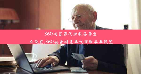 360浏览器代理服务器怎么设置,360安全浏览器代理服务器设置