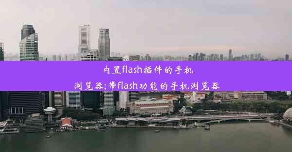 内置flash插件的手机浏览器;带flash功能的手机浏览器