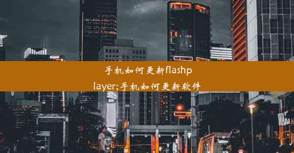 手机如何更新flashplayer;手机如何更新软件