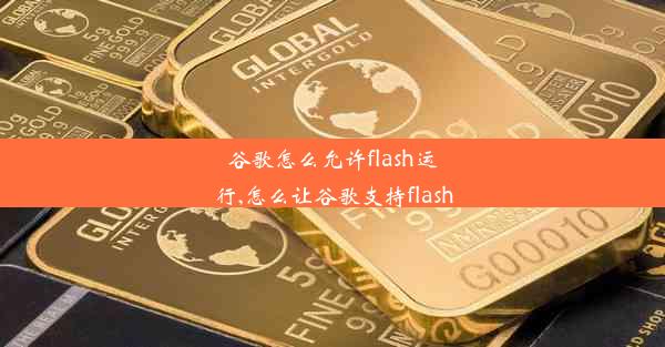 谷歌怎么允许flash运行,怎么让谷歌支持flash