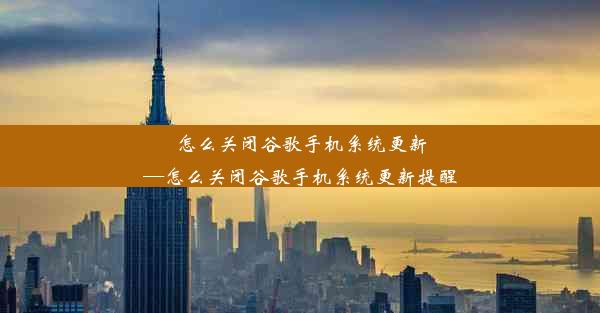 怎么关闭谷歌手机系统更新—怎么关闭谷歌手机系统更新提醒