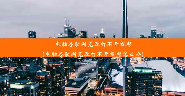 电脑谷歌浏览器打不开视频(电脑谷歌浏览器打不开视频怎么办)