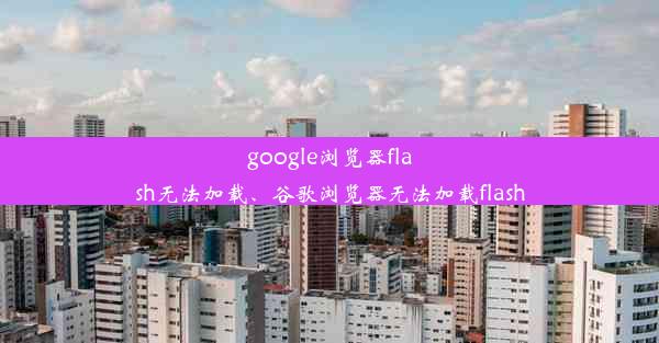 google浏览器flash无法加载、谷歌浏览器无法加载flash