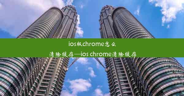 ios版chrome怎么清除缓存—ios chrome清除缓存