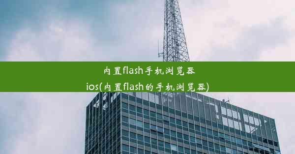 内置flash手机浏览器ios(内置flash的手机浏览器)