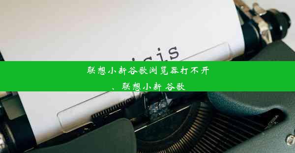 联想小新谷歌浏览器打不开、联想小新 谷歌