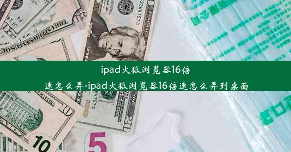 ipad火狐浏览器16倍速怎么弄-ipad火狐浏览器16倍速怎么弄到桌面