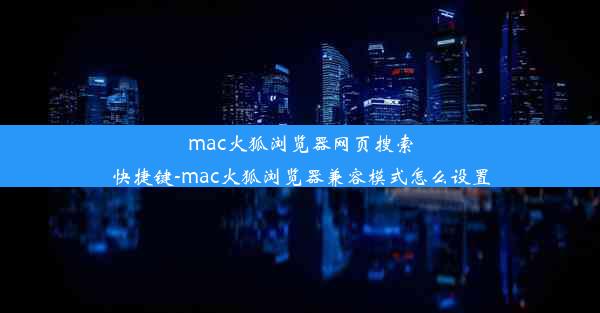 mac火狐浏览器网页搜索快捷键-mac火狐浏览器兼容模式怎么设置