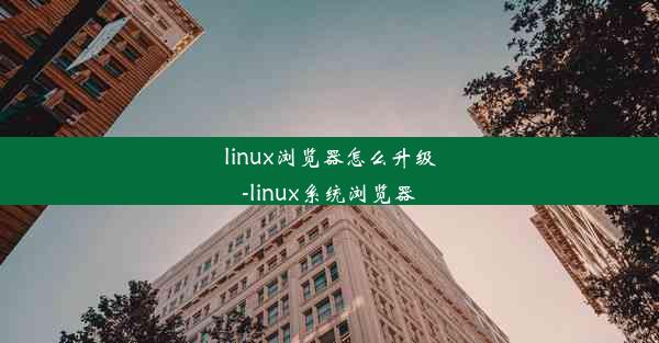 linux浏览器怎么升级-linux系统浏览器