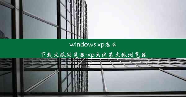 windows xp怎么下载火狐浏览器-xp系统装火狐浏览器