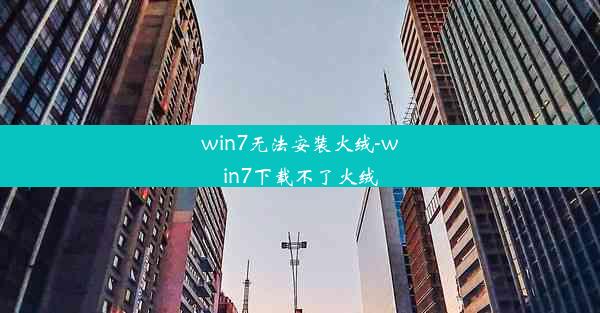 win7无法安装火绒-win7下载不了火绒