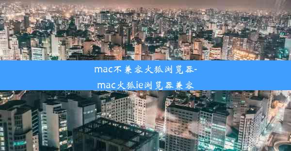 mac不兼容火狐浏览器-mac火狐ie浏览器兼容