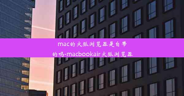 mac的火狐浏览器是自带的吗-macbookair火狐浏览器