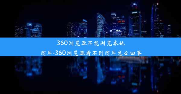 360浏览器不能浏览本地图片-360浏览器看不到图片怎么回事