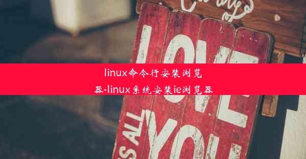 linux命令行安装浏览器-linux系统安装ie浏览器