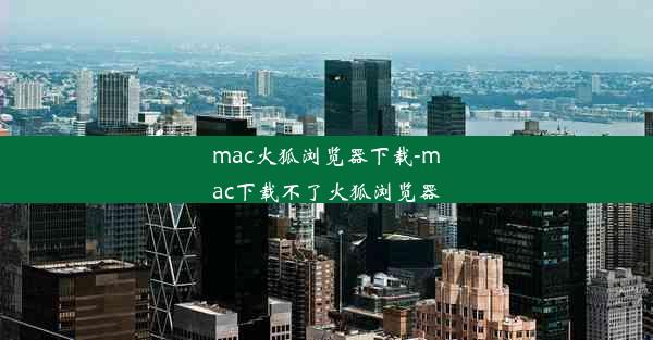 mac火狐浏览器下载-mac下载不了火狐浏览器