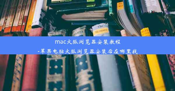 mac火狐浏览器安装教程-苹果电脑火狐浏览器安装后在哪里找