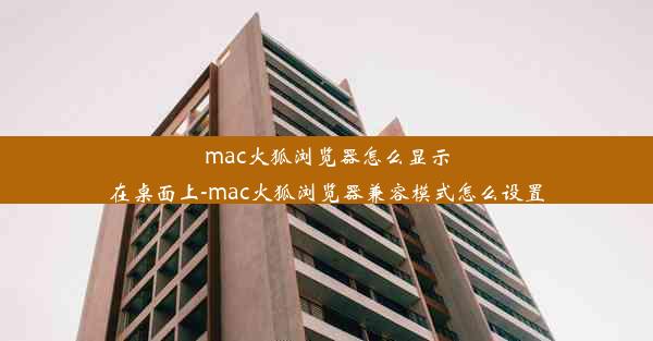 mac火狐浏览器怎么显示在桌面上-mac火狐浏览器兼容模式怎么设置