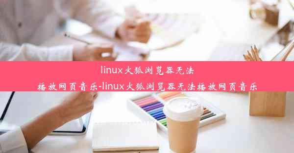 linux火狐浏览器无法播放网页音乐-linux火狐浏览器无法播放网页音乐