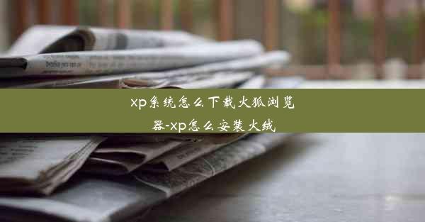 xp系统怎么下载火狐浏览器-xp怎么安装火绒