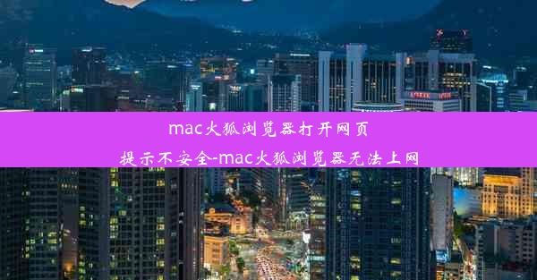 mac火狐浏览器打开网页提示不安全-mac火狐浏览器无法上网