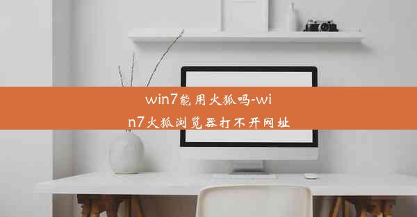 win7能用火狐吗-win7火狐浏览器打不开网址