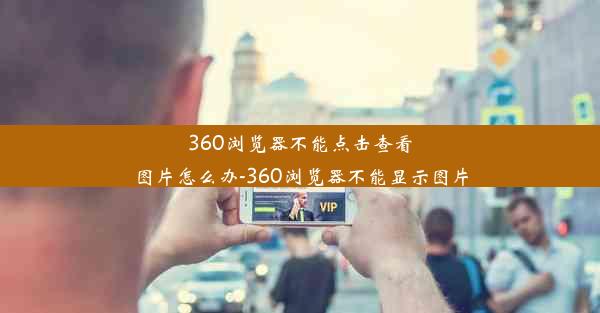 360浏览器不能点击查看图片怎么办-360浏览器不能显示图片