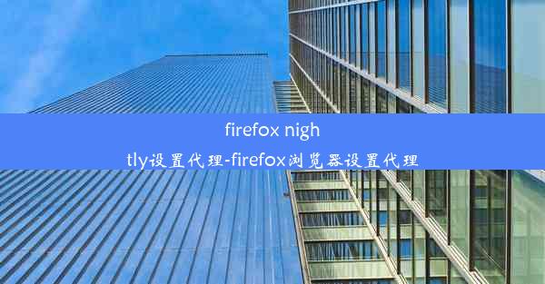 firefox nightly设置代理-firefox浏览器设置代理