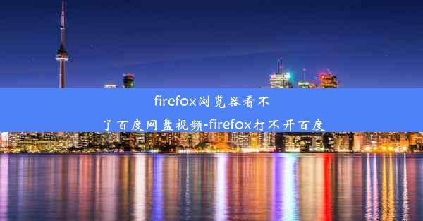 firefox浏览器看不了百度网盘视频-firefox打不开百度