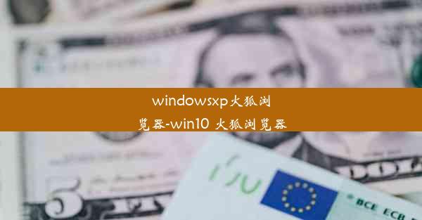 windowsxp火狐浏览器-win10 火狐浏览器