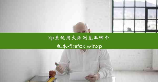 xp系统用火狐浏览器哪个版本-firefox winxp