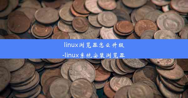 linux浏览器怎么升级-linux系统安装浏览器