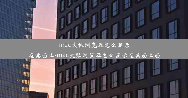 mac火狐浏览器怎么显示在桌面上-mac火狐浏览器怎么显示在桌面上面