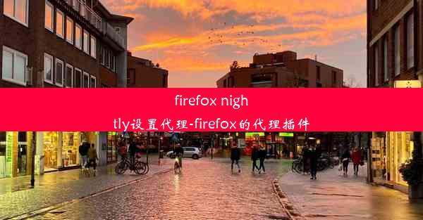 firefox nightly设置代理-firefox的代理插件