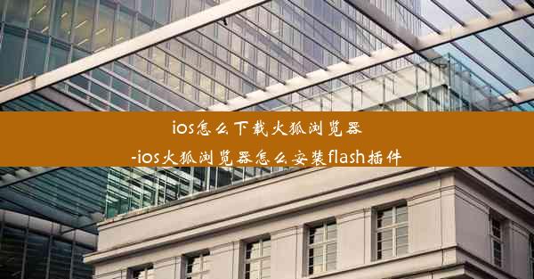 ios怎么下载火狐浏览器-ios火狐浏览器怎么安装flash插件