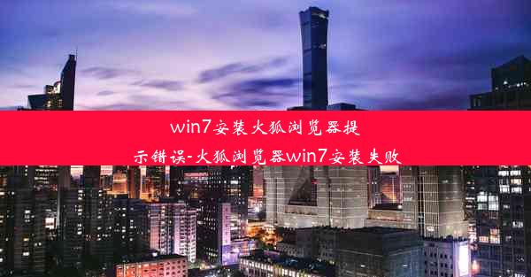 win7安装火狐浏览器提示错误-火狐浏览器win7安装失败