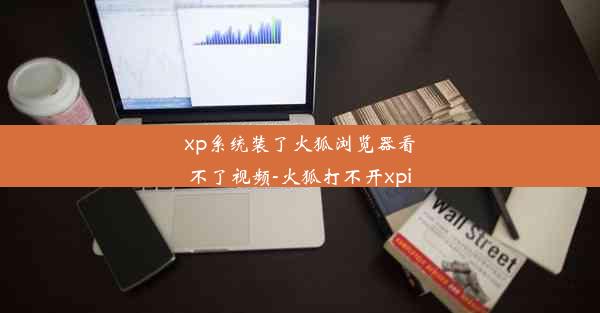 xp系统装了火狐浏览器看不了视频-火狐打不开xpi