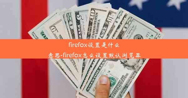 firefox设置是什么意思-firefox怎么设置默认浏览器